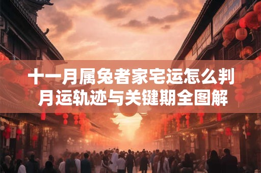 十一月属兔者家宅运怎么判 月运轨迹与关键期全图解
