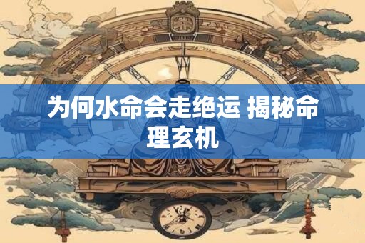 为何水命会走绝运 揭秘命理玄机