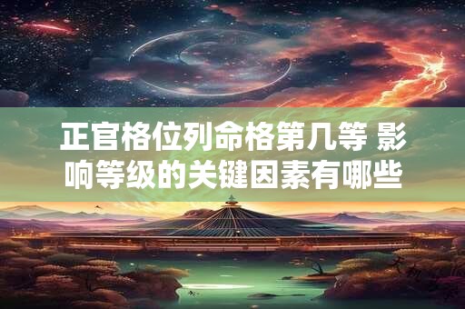 正官格位列命格第几等 影响等级的关键因素有哪些