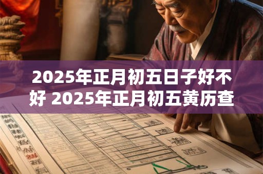 2025年正月初五日子好不好 2025年正月初五黄历查询