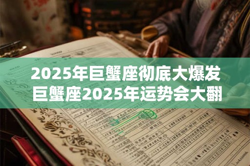 2025年巨蟹座彻底大爆发 巨蟹座2025年运势会大翻身吗