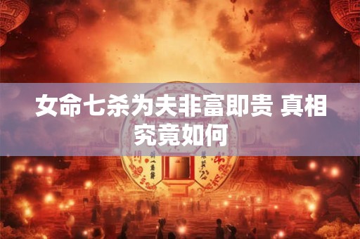 女命七杀为夫非富即贵 真相究竟如何