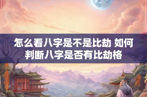 怎么看八字是不是比劫 如何判断八字是否有比劫格