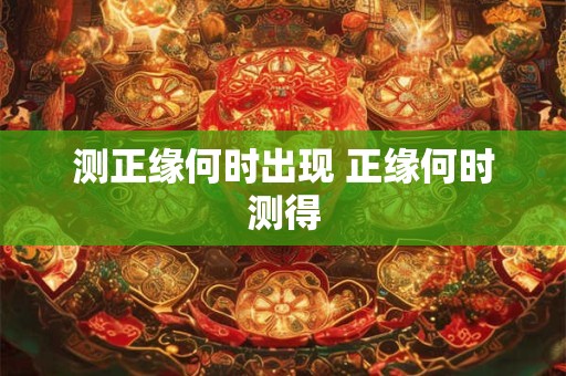 测正缘何时出现 正缘何时测得