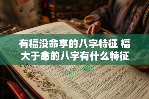 有福没命享的八字特征 福大于命的八字有什么特征