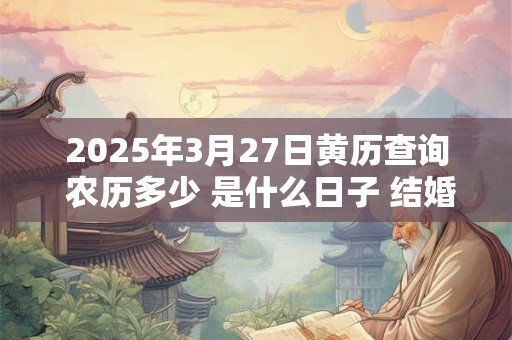 2025年3月27日黄历查询 农历多少 是什么日子 结婚吉时