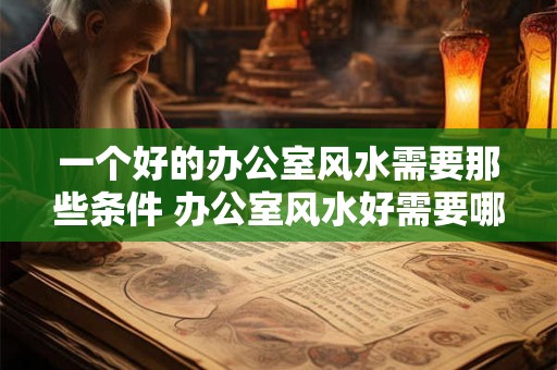 一个好的办公室风水需要那些条件 办公室风水好需要哪些条件