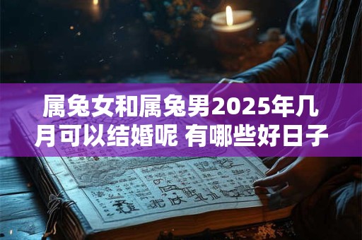 属兔女和属兔男2025年几月可以结婚呢 有哪些好日子