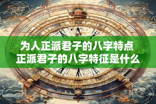 为人正派君子的八字特点 正派君子的八字特征是什么
