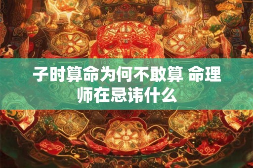 子时算命为何不敢算 命理师在忌讳什么