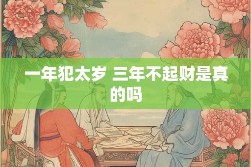 一年犯太岁 三年不起财是真的吗