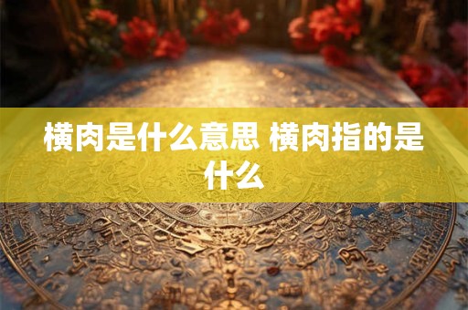 横肉是什么意思 横肉指的是什么