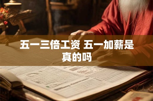 五一三倍工资 五一加薪是真的吗