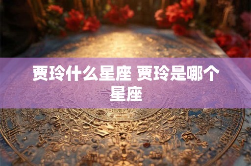 贾玲什么星座 贾玲是哪个星座