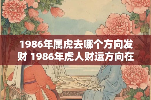 1986年属虎去哪个方向发财 1986年虎人财运方向在哪