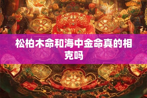 松柏木命和海中金命真的相克吗