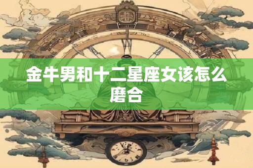 金牛男和十二星座女该怎么磨合