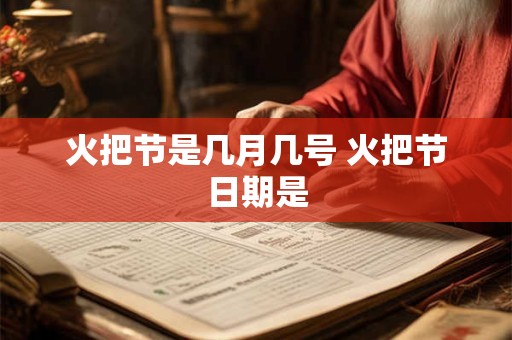 火把节是几月几号 火把节日期是