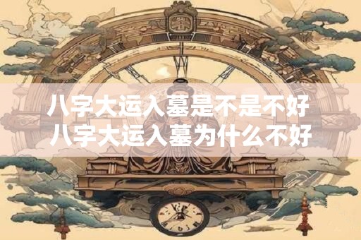 八字大运入墓是不是不好 八字大运入墓为什么不好