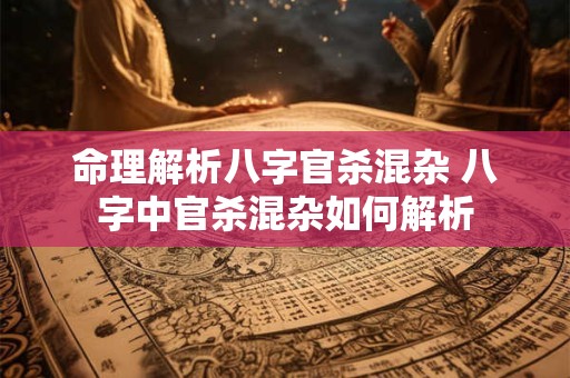 命理解析八字官杀混杂 八字中官杀混杂如何解析