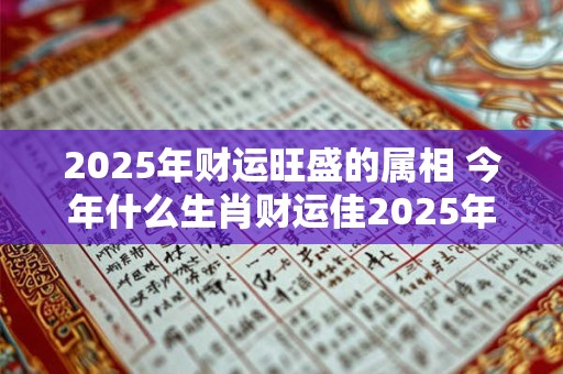 2025年财运旺盛的属相 今年什么生肖财运佳2025年