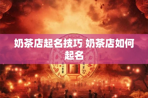 奶茶店起名技巧 奶茶店如何起名