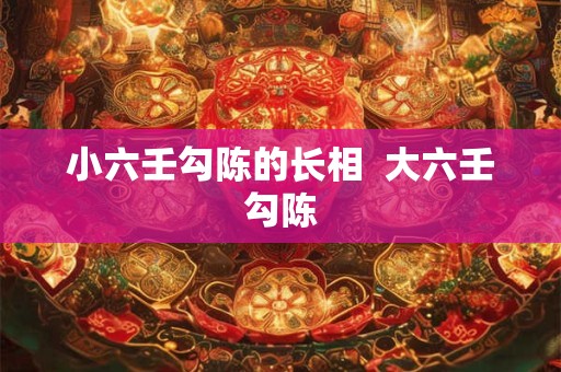 小六壬勾陈的长相  大六壬勾陈