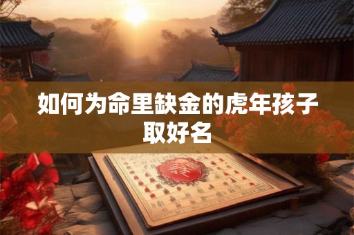 如何为命里缺金的虎年孩子取好名