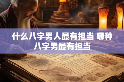 什么八字男人最有担当 哪种八字男最有担当