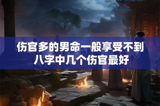 伤官多的男命一般享受不到 八字中几个伤官最好