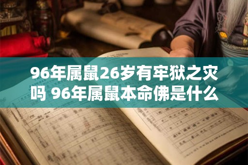 96年属鼠26岁有牢狱之灾吗 96年属鼠本命佛是什么 96年属鼠26岁有牢狱之灾吗 96年属鼠本命佛是什么