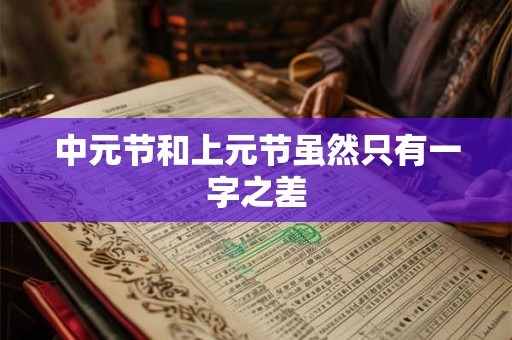 中元节和上元节虽然只有一字之差 中元节和上元节虽然只有一字之差