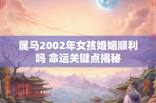 属马2002年女孩婚姻顺利吗 命运关键点揭秘