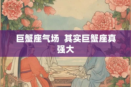 巨蟹座气场  其实巨蟹座真强大