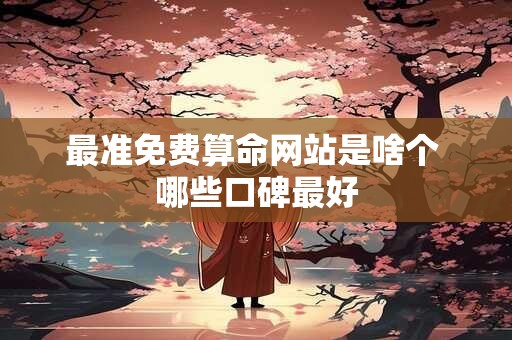最准免费算命网站是啥个 哪些口碑最好 最准免费算命网站是啥个 哪些口碑最好