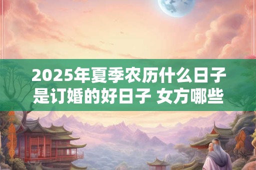 2026年夏季农历什么日子是订婚的好日子 女方哪些亲戚参加