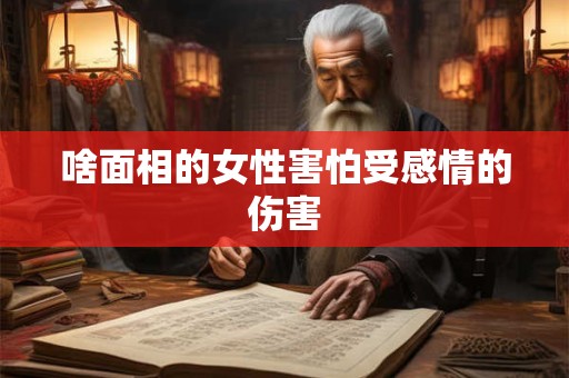 啥面相的女性害怕受感情的伤害