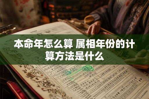 本命年怎么算 属相年份的计算方法是什么