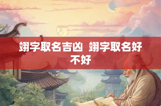 翊字取名吉凶  翊字取名好不好