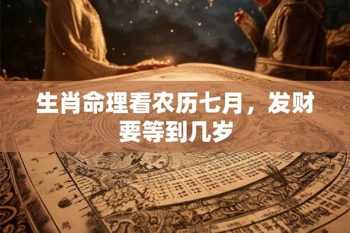 生肖命理看农历七月，发财要等到几岁