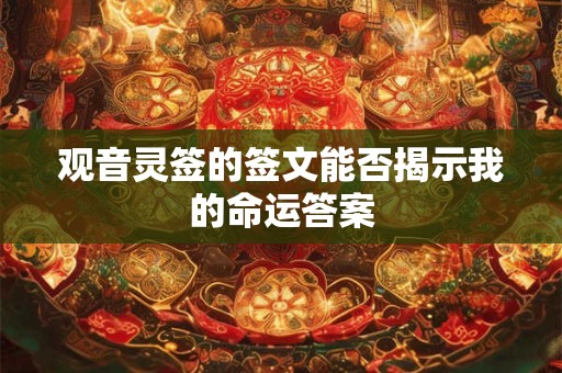 观音灵签的签文能否揭示我的命运答案