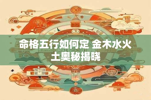 命格五行如何定 金木水火土奥秘揭晓