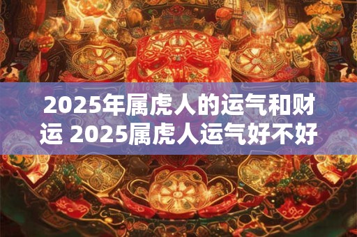 2026年属虎人的运气和财运 2026属虎人运气好不好 2026年属虎人的运气和财运 2026属虎人运气好不好