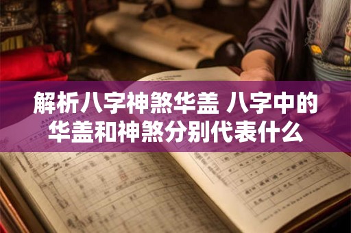 解析八字神煞华盖 八字中的华盖和神煞分别代表什么