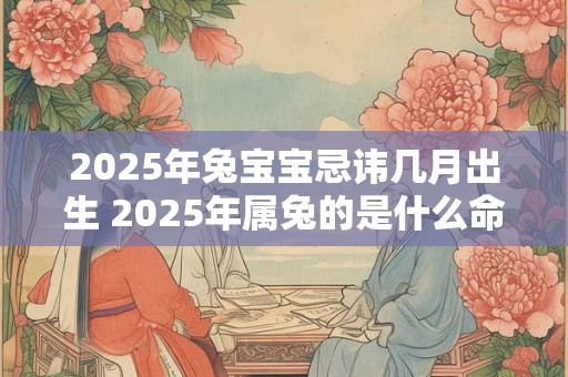2026年兔宝宝忌讳几月出生 2026年属兔的是什么命 2026年兔宝宝忌讳几月出生 2026年属兔的是什么命