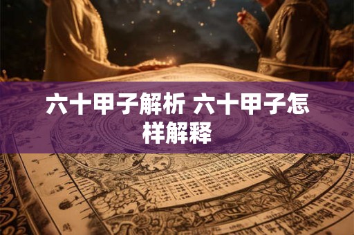 六十甲子解析 六十甲子怎样解释