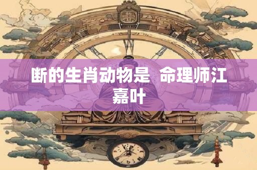 断的生肖动物是  命理师江嘉叶