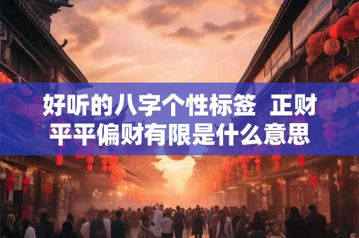 好听的八字个性标签  正财平平偏财有限是什么意思