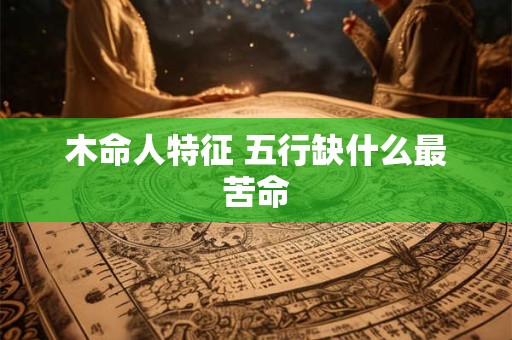 木命人特征 五行缺什么最苦命