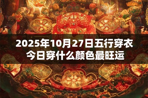 2025年10月27日五行穿衣 今日穿什么颜色最旺运